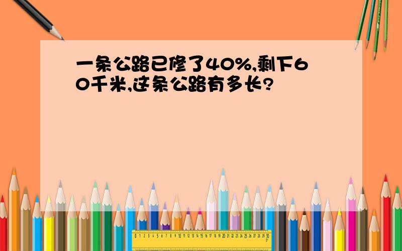 一条公路已修了40%,剩下60千米,这条公路有多长?