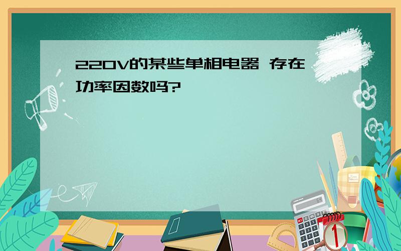 220V的某些单相电器 存在功率因数吗?