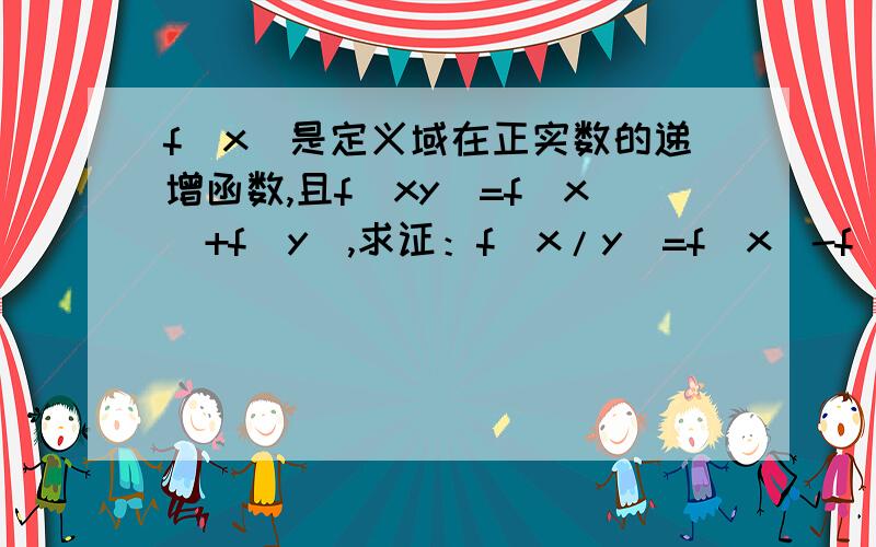 f(x)是定义域在正实数的递增函数,且f(xy)=f(x)+f(y),求证：f(x/y)=f(x)-f(y)