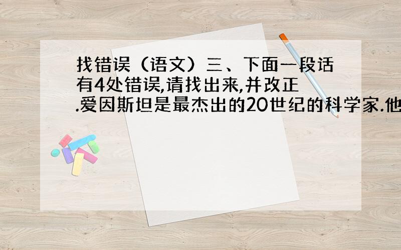 找错误（语文）三、下面一段话有4处错误,请找出来,并改正.爱因斯坦是最杰出的20世纪的科学家.他生于德国,后迁居美国.作