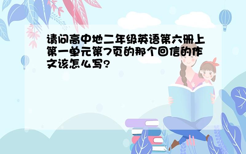 请问高中地二年级英语第六册上第一单元第7页的那个回信的作文该怎么写?