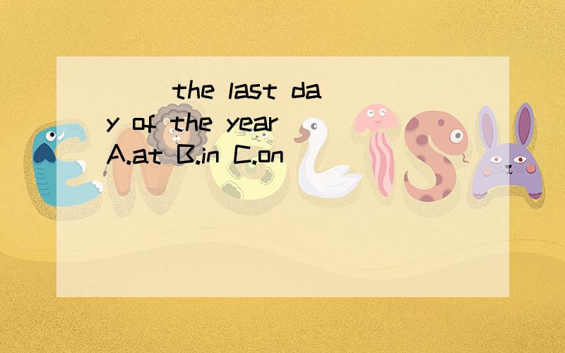 （ ）the last day of the year A.at B.in C.on