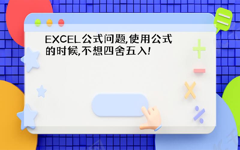 EXCEL公式问题,使用公式的时候,不想四舍五入!