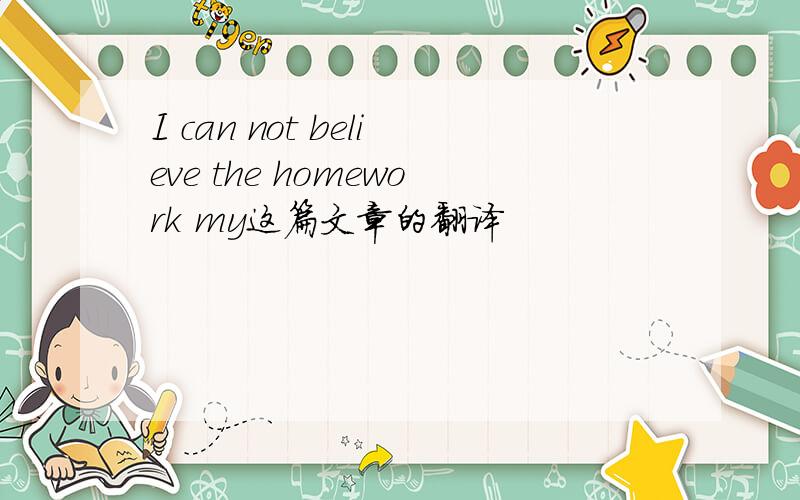 I can not believe the homework my这篇文章的翻译