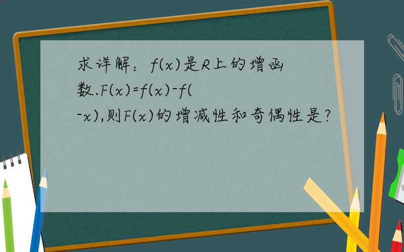 求详解：f(x)是R上的增函数.F(x)=f(x)-f(-x),则F(x)的增减性和奇偶性是?