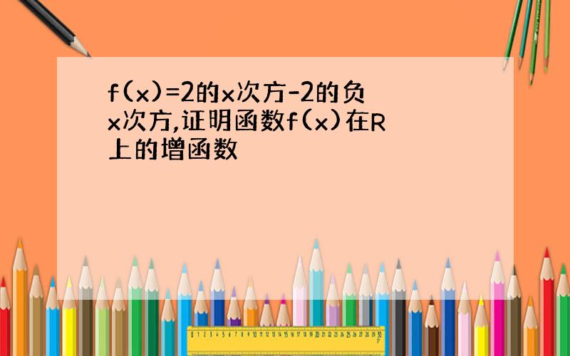 f(x)=2的x次方-2的负x次方,证明函数f(x)在R上的增函数