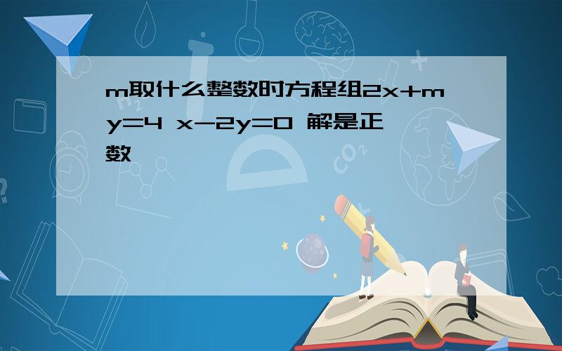 m取什么整数时方程组2x+my=4 x-2y=0 解是正数