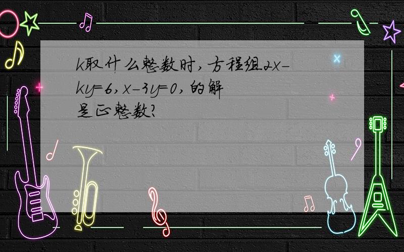 k取什么整数时,方程组2x-ky=6,x-3y=0,的解是正整数?