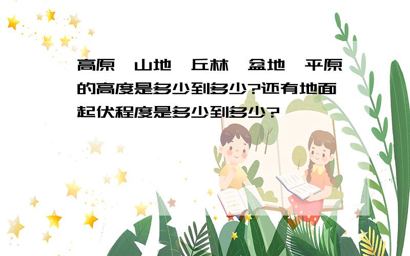 高原、山地、丘林、盆地、平原的高度是多少到多少?还有地面起伏程度是多少到多少?