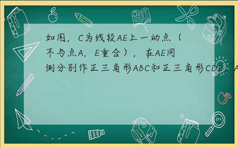 如图，C为线段AE上一动点（不与点A，E重合），在AE同侧分别作正三角形ABC和正三角形CDE、AD与BE交于点O，AD