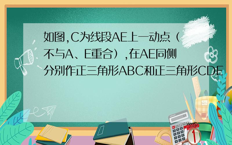 如图,C为线段AE上一动点（不与A、E重合）,在AE同侧分别作正三角形ABC和正三角形CDE