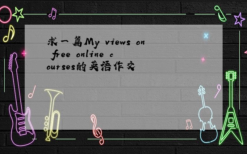 求一篇My views on free online courses的英语作文