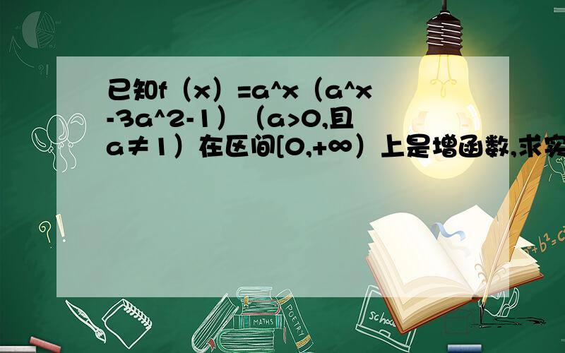 已知f（x）=a^x（a^x-3a^2-1）（a>0,且a≠1）在区间[0,+∞）上是增函数,求实数a的取值范围.