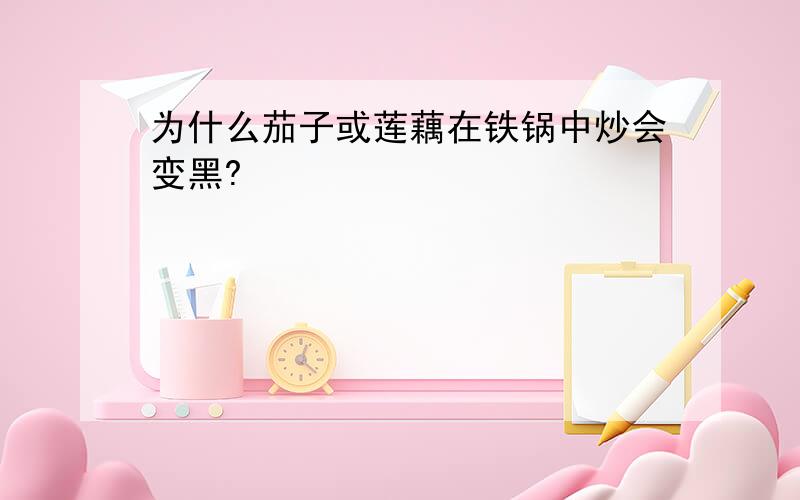 为什么茄子或莲藕在铁锅中炒会变黑?