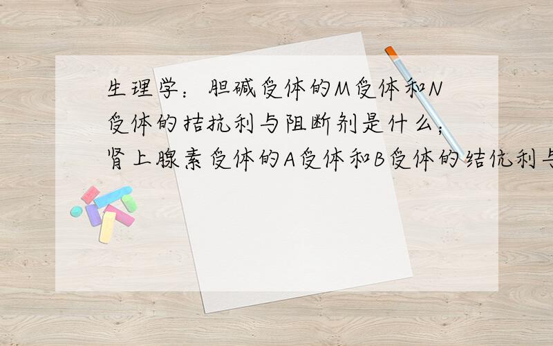 生理学：胆碱受体的M受体和N受体的拮抗利与阻断剂是什么；肾上腺素受体的A受体和B受体的结伉利与阻断剂?