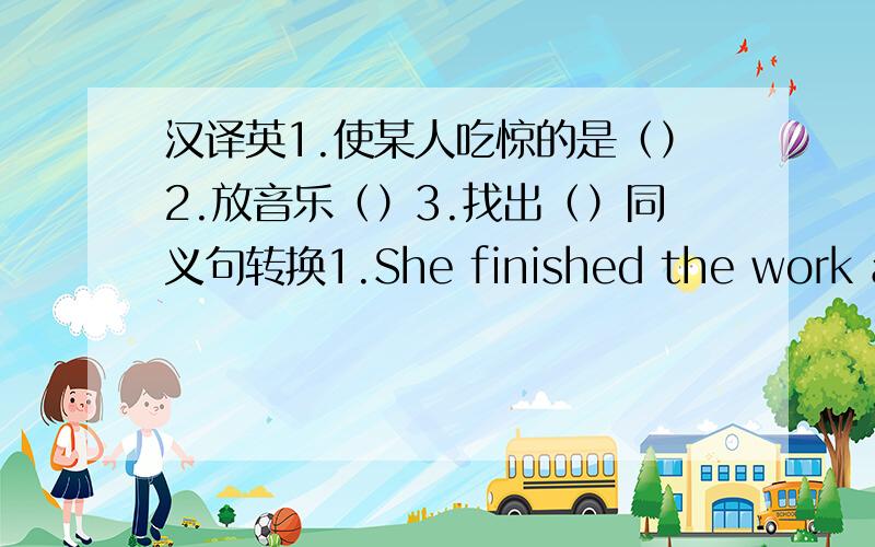 汉译英1.使某人吃惊的是（）2.放音乐（）3.找出（）同义句转换1.She finished the work alon