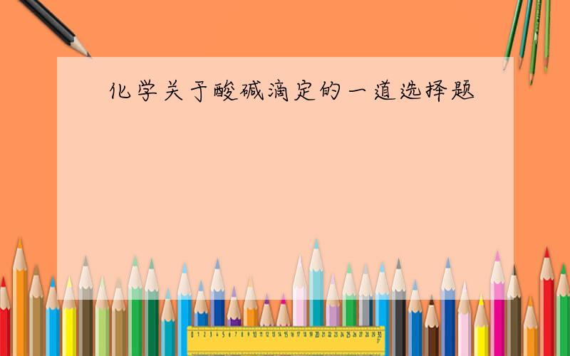 化学关于酸碱滴定的一道选择题