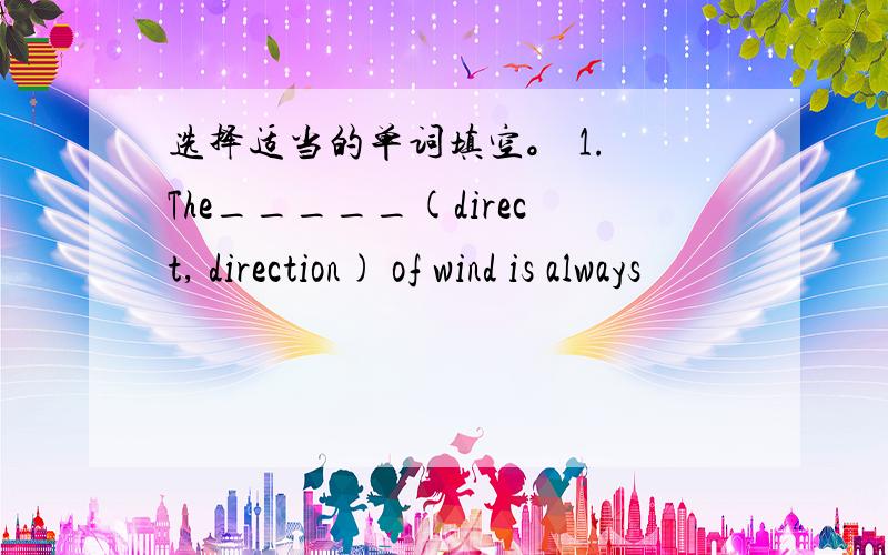 选择适当的单词填空。 1. The_____(direct, direction) of wind is always