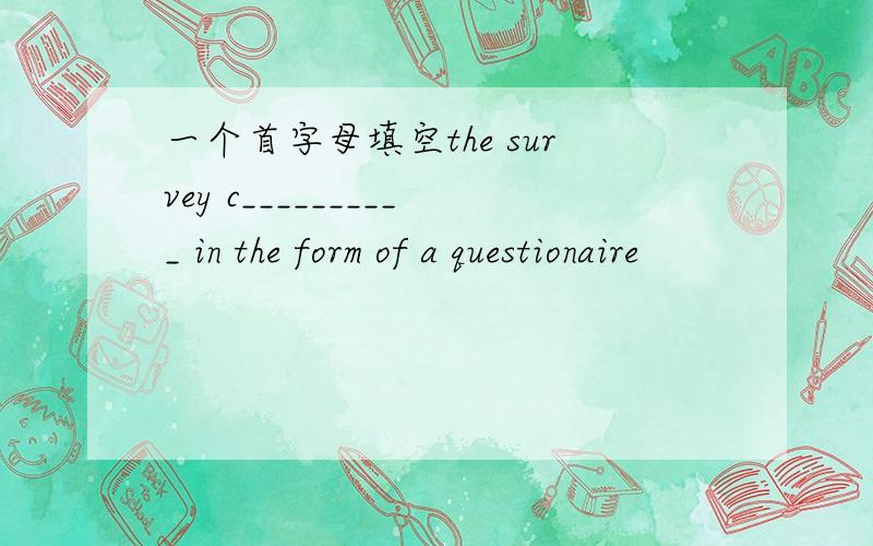 一个首字母填空the survey c__________ in the form of a questionaire