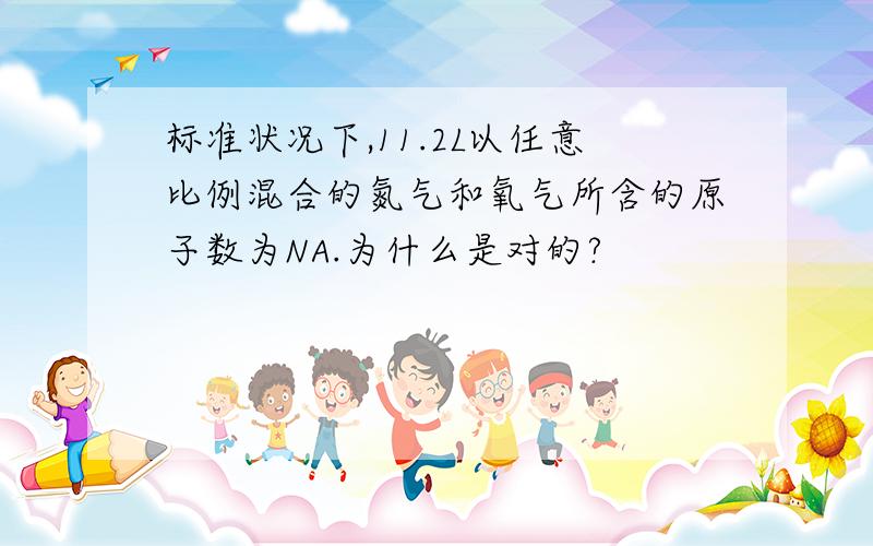 标准状况下,11.2L以任意比例混合的氮气和氧气所含的原子数为NA.为什么是对的?