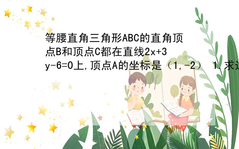 等腰直角三角形ABC的直角顶点B和顶点C都在直线2x+3y-6=0上,顶点A的坐标是（1,-2） 1.求边AC所在直线的