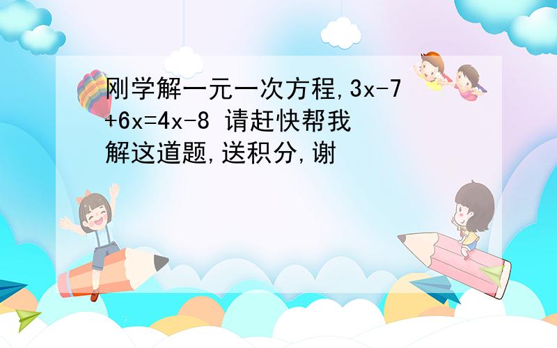 刚学解一元一次方程,3x-7+6x=4x-8 请赶快帮我解这道题,送积分,谢