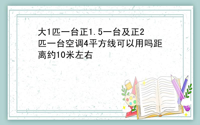 大1匹一台正1.5一台及正2匹一台空调4平方线可以用吗距离约10米左右