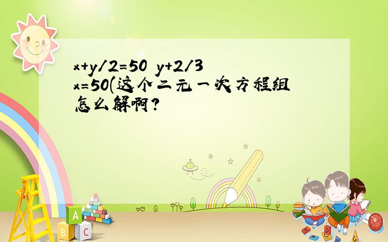 x+y/2=50 y+2/3x=50(这个二元一次方程组怎么解啊?