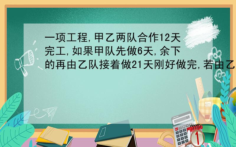 一项工程,甲乙两队合作12天完工,如果甲队先做6天,余下的再由乙队接着做21天刚好做完,若由乙队单独完成,需要多少天?