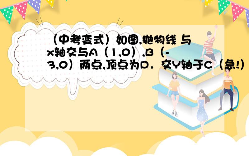 （中考变式）如图,抛物线 与x轴交与A（1,0）,B（-3,0）两点,顶点为D．交Y轴于C（急!）