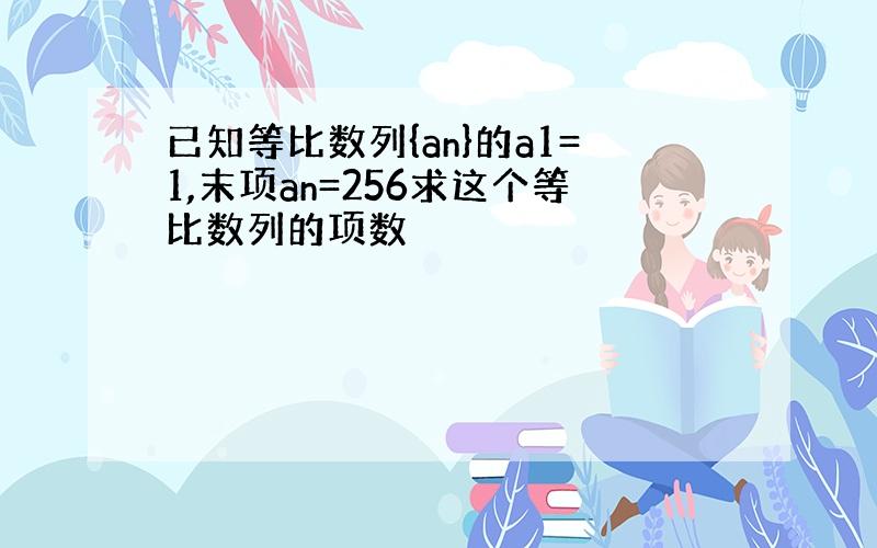 已知等比数列{an}的a1=1,末项an=256求这个等比数列的项数