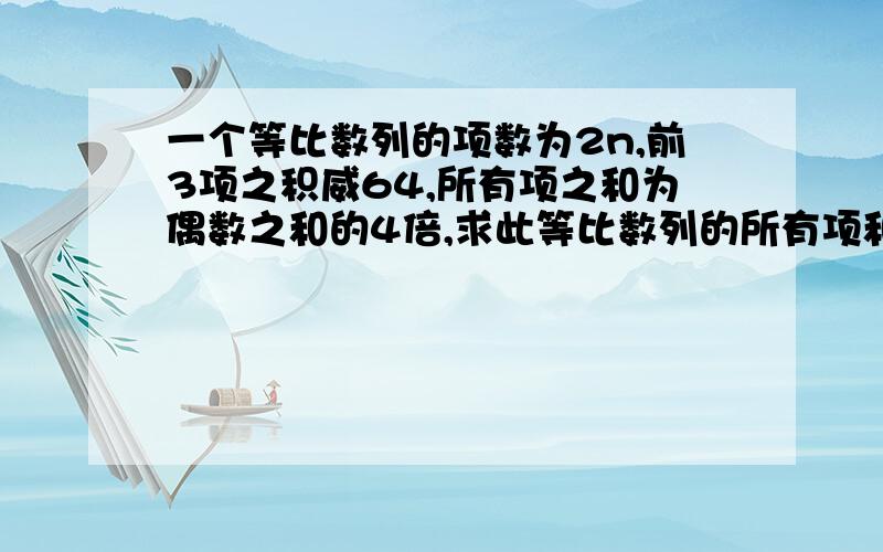 一个等比数列的项数为2n,前3项之积威64,所有项之和为偶数之和的4倍,求此等比数列的所有项和