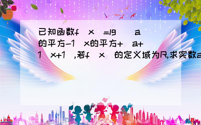 已知函数f(x)=lg[(a的平方-1)x的平方+（a+1)x+1],若f(x)的定义域为R,求实数a的取值范围.