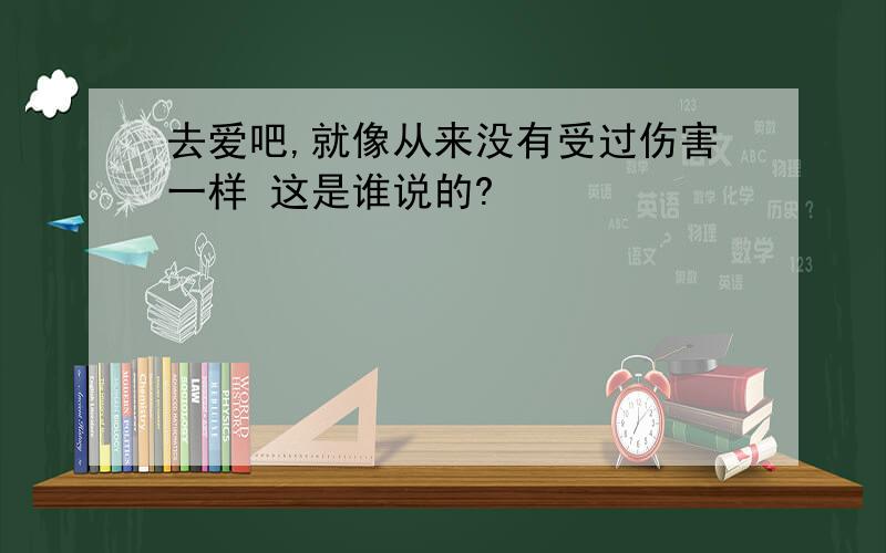 去爱吧,就像从来没有受过伤害一样 这是谁说的?