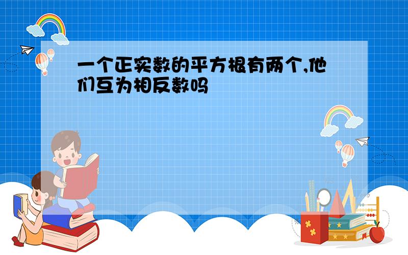 一个正实数的平方根有两个,他们互为相反数吗