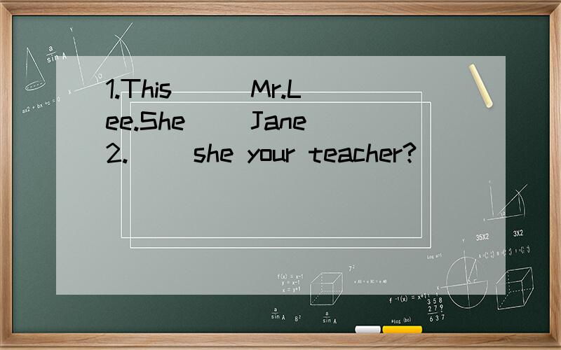 1.This ( )Mr.Lee.She( )Jane 2.( )she your teacher?