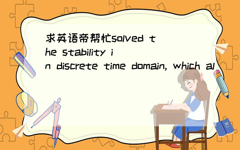 求英语帝帮忙solved the stability in discrete time domain, which al