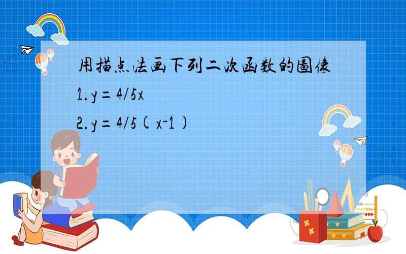 用描点法画下列二次函数的图像1.y=4/5x²2.y=4/5(x-1)²