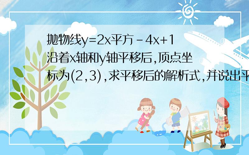 抛物线y=2x平方-4x+1沿着x轴和y轴平移后,顶点坐标为(2,3),求平移后的解析式,并说出平移公式