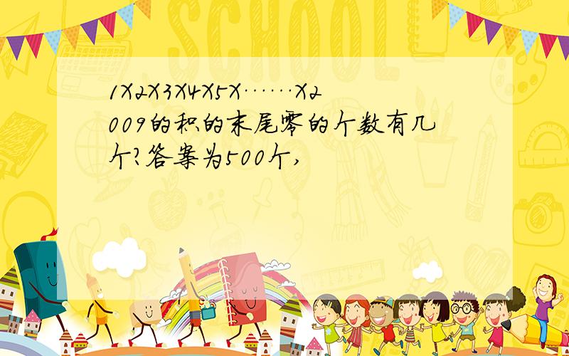 1X2X3X4X5X……X2009的积的末尾零的个数有几个?答案为500个,