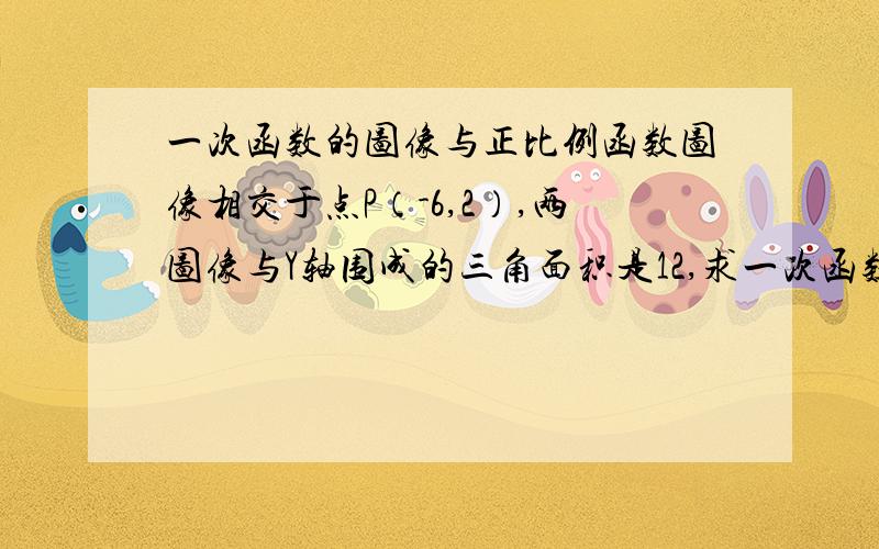 一次函数的图像与正比例函数图像相交于点P（-6,2）,两图像与Y轴围成的三角面积是12,求一次函数与正比例函数的解析式