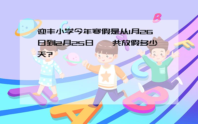 迎丰小学今年寒假是从1月26日到2月25日,一共放假多少天?