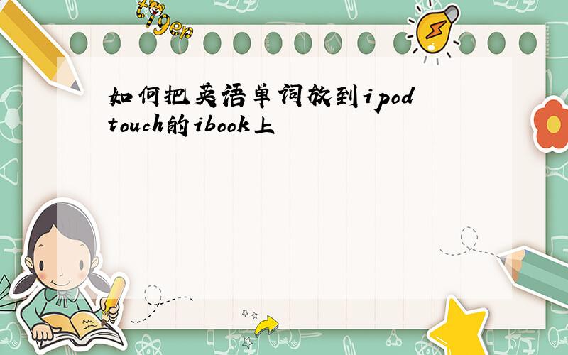 如何把英语单词放到ipod touch的ibook上