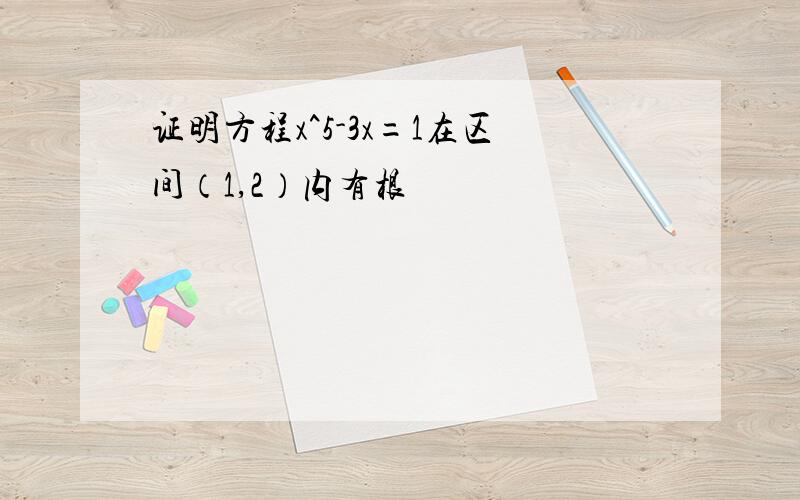 证明方程x^5-3x=1在区间（1,2）内有根