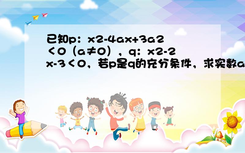 已知p：x2-4ax+3a2＜0（a≠0），q：x2-2x-3＜0，若p是q的充分条件，求实数a的取值范围