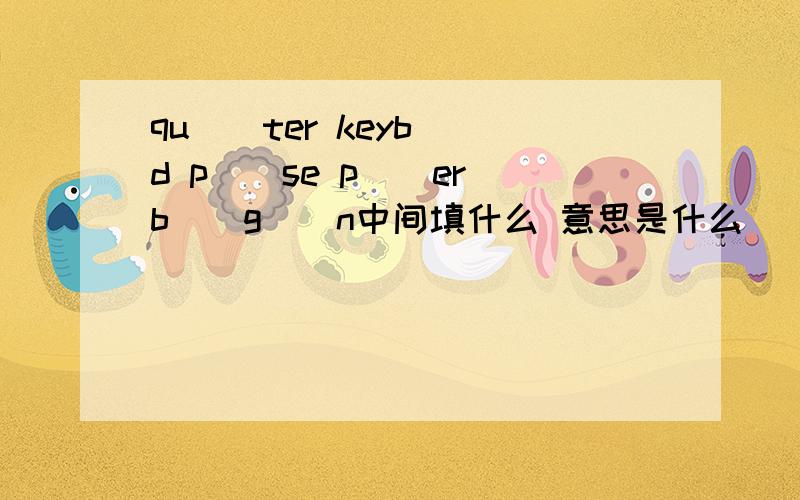 qu__ter keyb__d p__se p__er b__g__n中间填什么 意思是什么