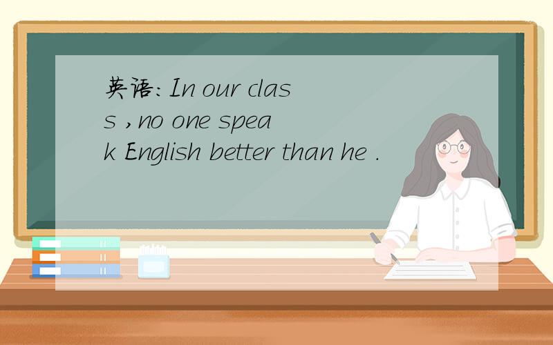 英语:In our class ,no one speak English better than he .