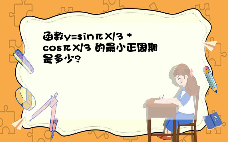 函数y=sinπX/3 * cosπX/3 的最小正周期是多少?