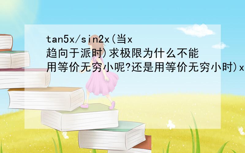 tan5x/sin2x(当x趋向于派时)求极限为什么不能用等价无穷小呢?还是用等价无穷小时)x必须趋向于0呢?谢...