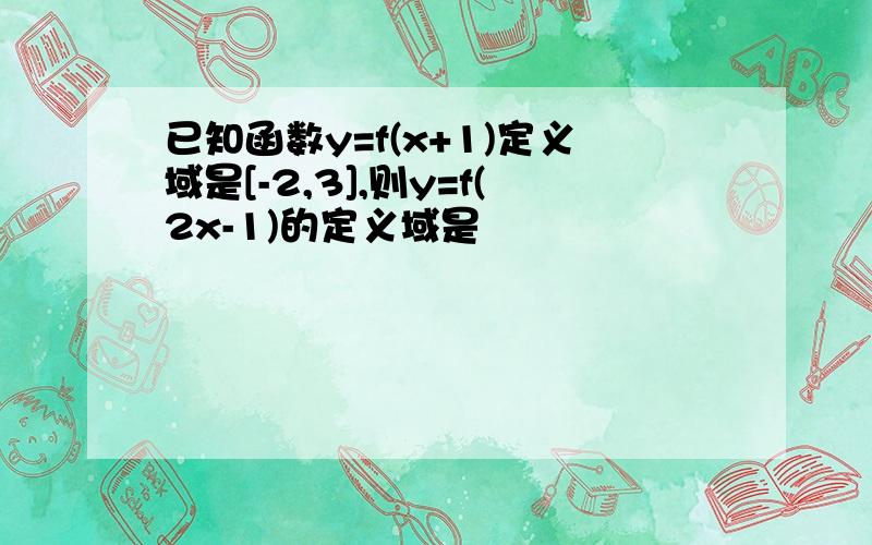 已知函数y=f(x+1)定义域是[-2,3],则y=f(2x-1)的定义域是